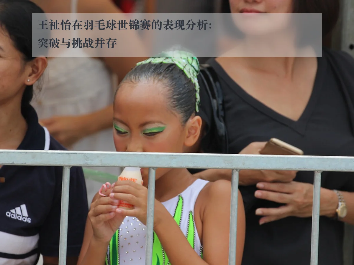 王祉怡在羽毛球世锦赛的表现分析：突破与挑战并存